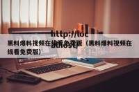 黑料爆料视频在线看免费版（黑料爆料视频在线看免费版）