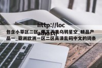 包含小草区二区_果冻天美乌鸦星空_精品产品一_亚洲欧洲一区二区高清乱码中文的词条
