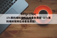 17c黑料爆料视频在线看免费版（17c黑料爆料视频在线看免费版）