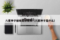 八重神子被焯出水视频（八重神子是什么）