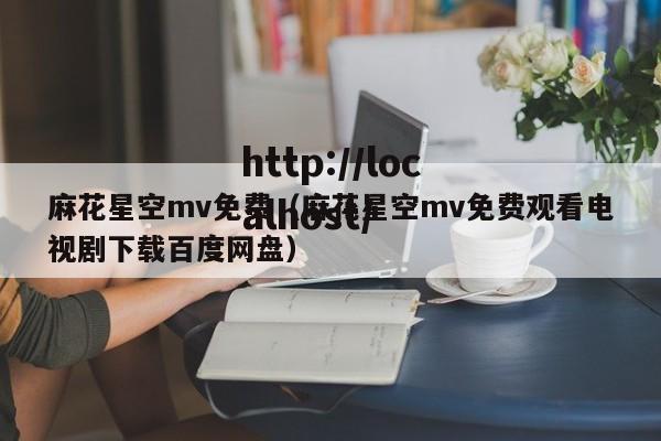 麻花星空mv免费(麻花星空mv免费观看电视剧下载百度网盘)
