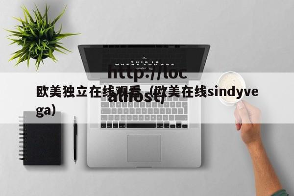 欧美独立在线观看(欧美在线sindyvega)